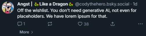 bluesky post that reads 'Off the wishlist. You don't need generative AI, not even for placeholders. We have lorem ipsum for that.'